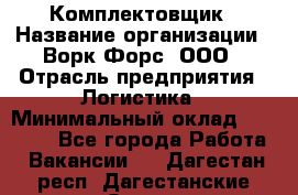 Комплектовщик › Название организации ­ Ворк Форс, ООО › Отрасль предприятия ­ Логистика › Минимальный оклад ­ 32 000 - Все города Работа » Вакансии   . Дагестан респ.,Дагестанские Огни г.